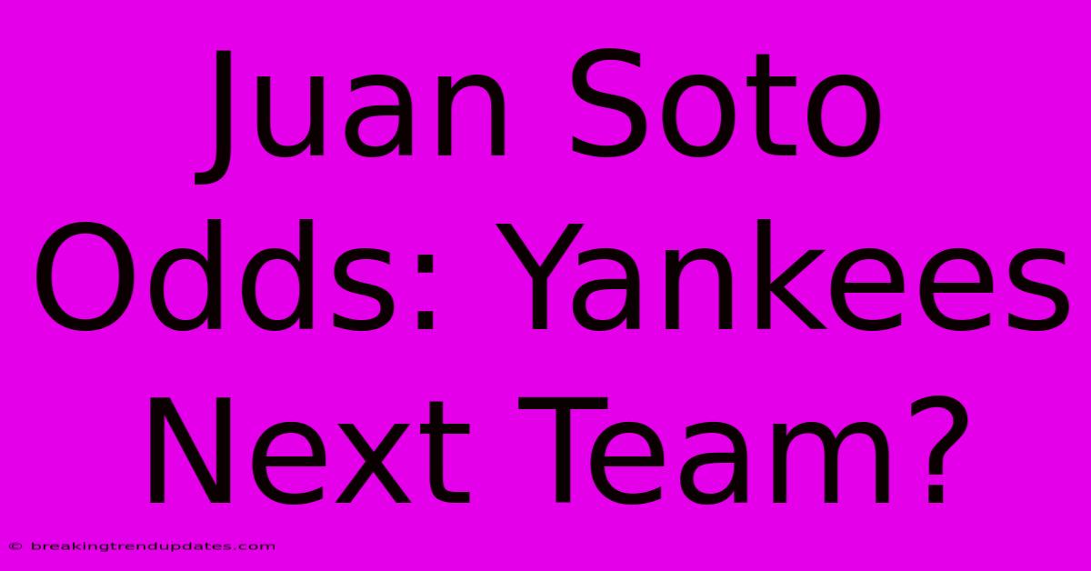 Juan Soto Odds: Yankees Next Team?