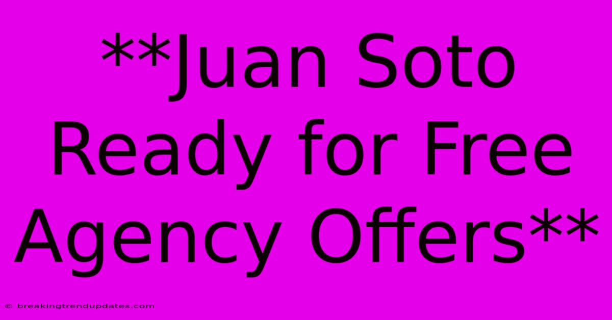 **Juan Soto Ready For Free Agency Offers** **Juan Soto Ready For Free Agency Offers**