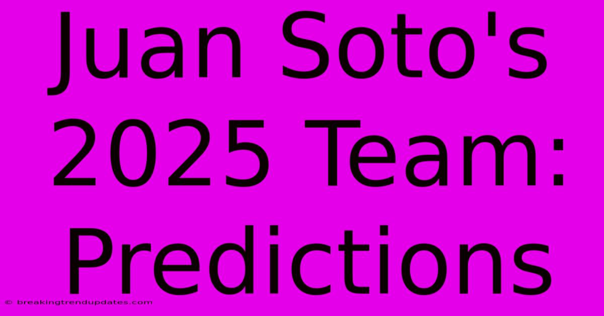 Juan Soto's 2025 Team:  Predictions 