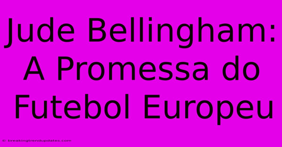 Jude Bellingham: A Promessa Do Futebol Europeu