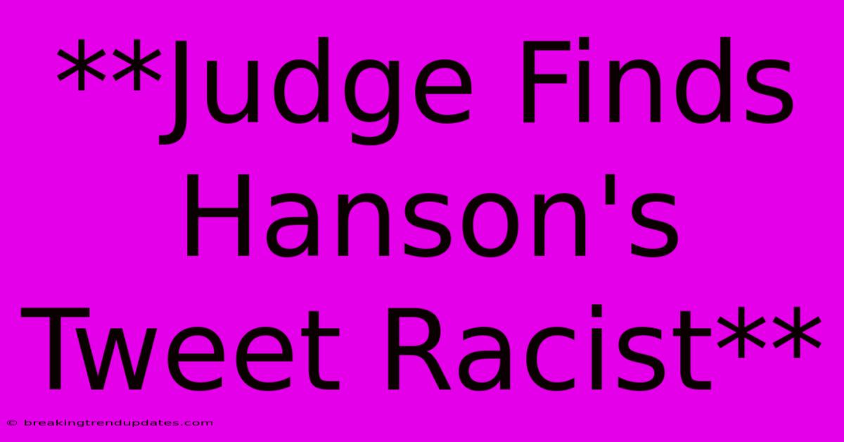 **Judge Finds Hanson's Tweet Racist**