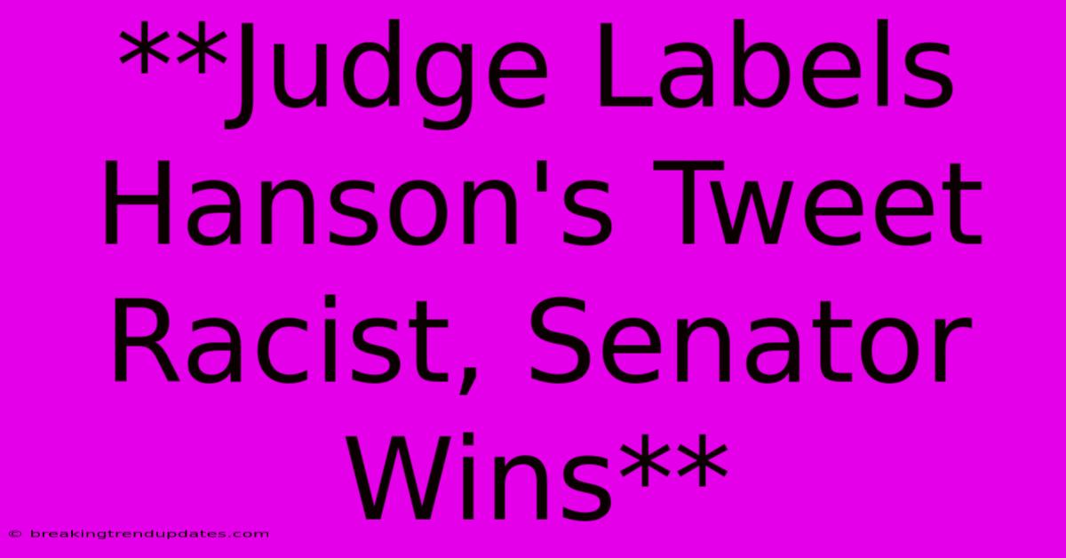 **Judge Labels Hanson's Tweet Racist, Senator Wins** **Judge Labels Hanson's Tweet Racist, Senator Wins**
