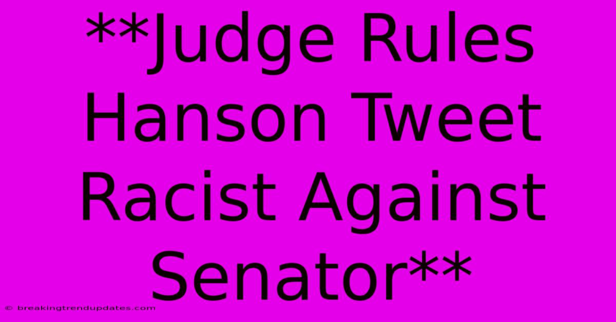 **Judge Rules Hanson Tweet Racist Against Senator** **Judge Rules Hanson Tweet Racist Against Senator**