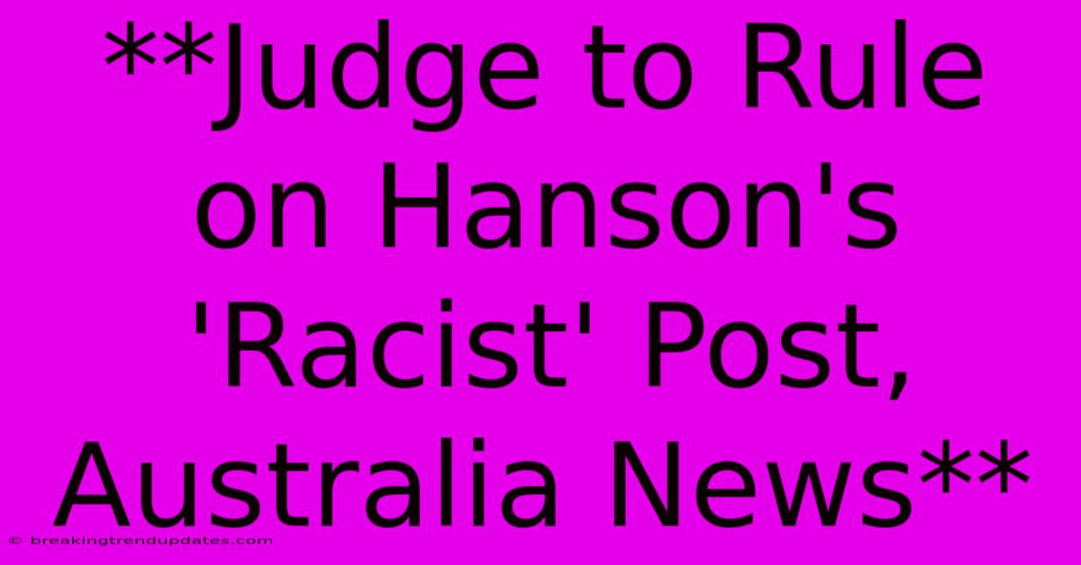 **Judge To Rule On Hanson's 'Racist' Post, Australia News** **Judge To Rule On Hanson's 'Racist' Post, Australia News**