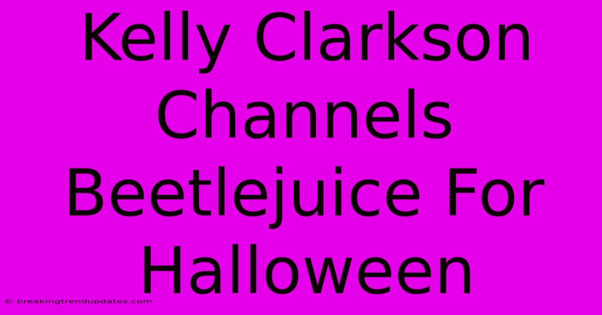 Kelly Clarkson Channels Beetlejuice For Halloween