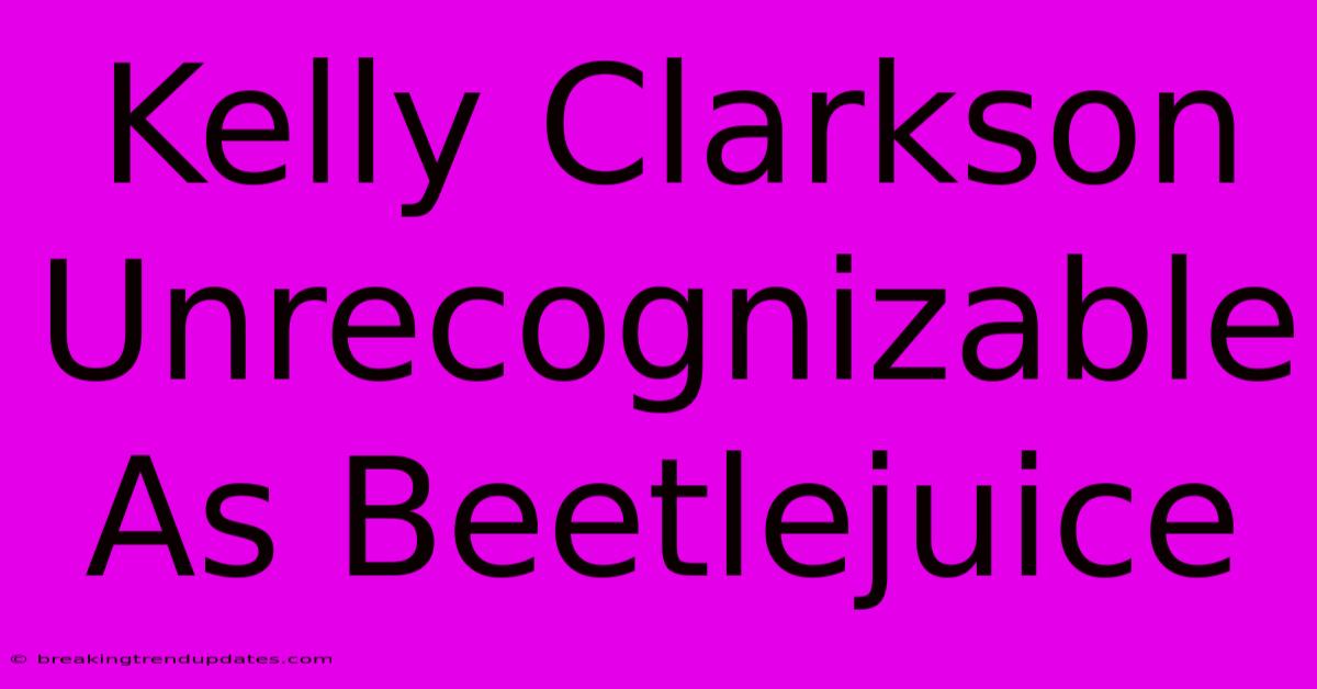 Kelly Clarkson Unrecognizable As Beetlejuice Kelly Clarkson Unrecognizable As Beetlejuice