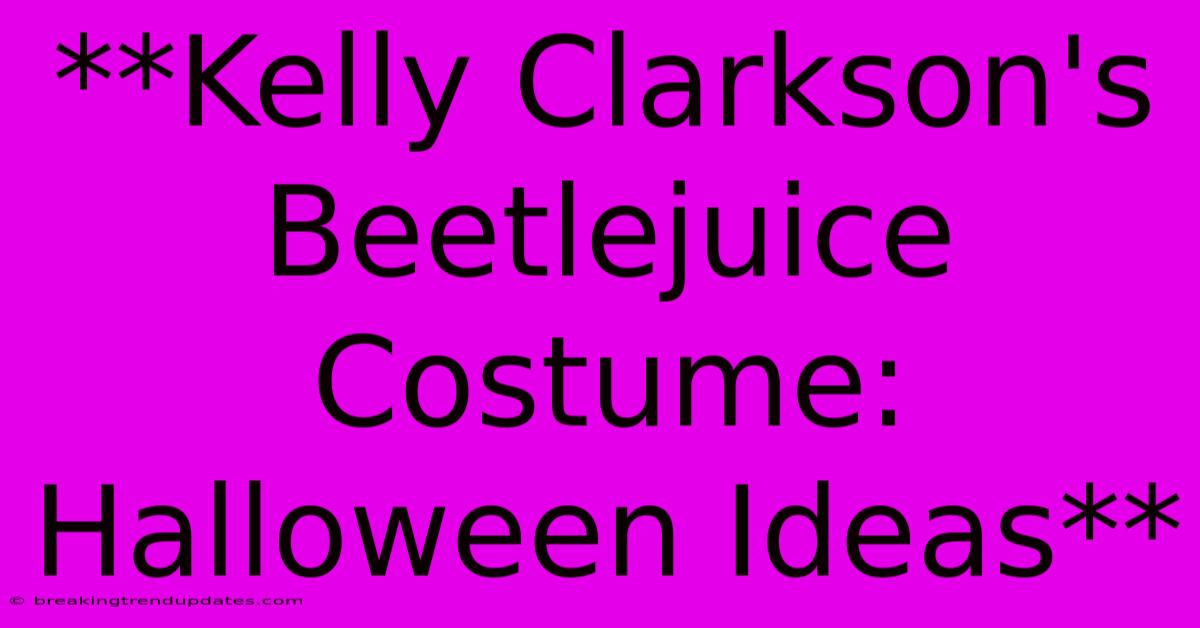 **Kelly Clarkson's Beetlejuice Costume: Halloween Ideas** **Kelly Clarkson's Beetlejuice Costume: Halloween Ideas**