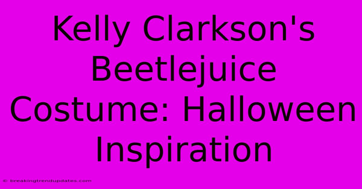 Kelly Clarkson's Beetlejuice Costume: Halloween Inspiration Kelly Clarkson's Beetlejuice Costume: Halloween Inspiration