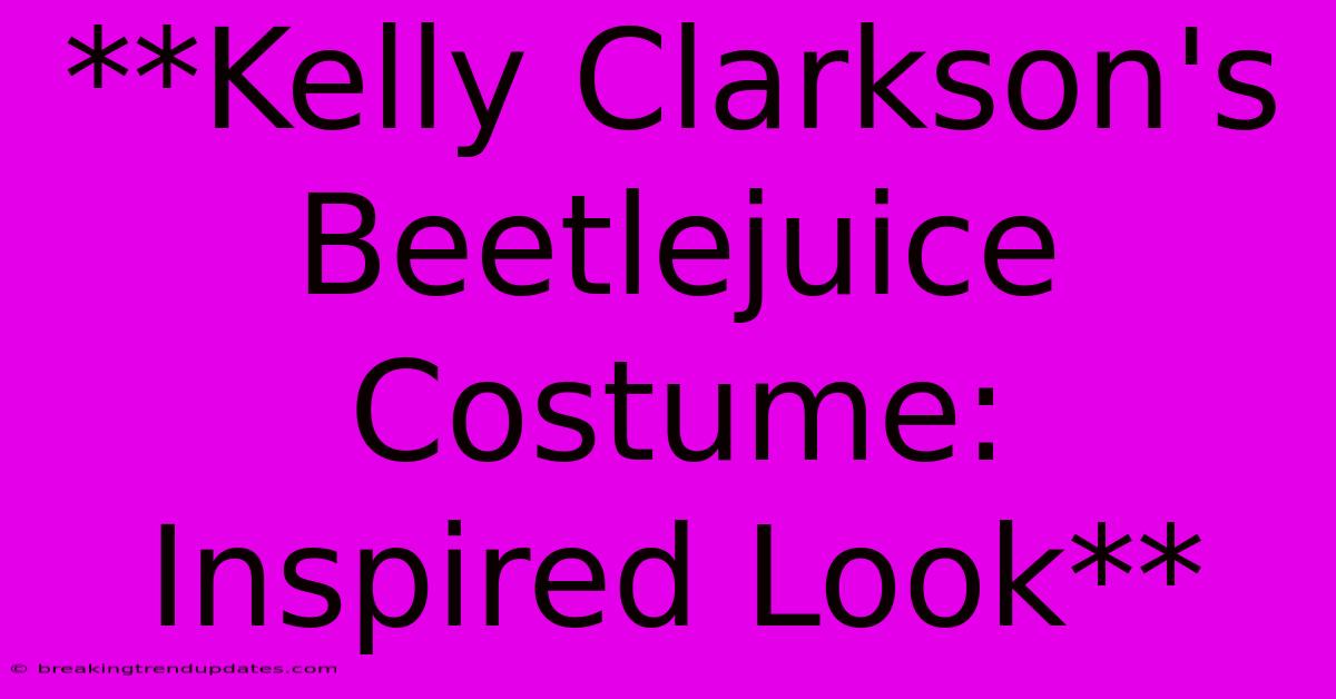 **Kelly Clarkson's Beetlejuice Costume:  Inspired Look**