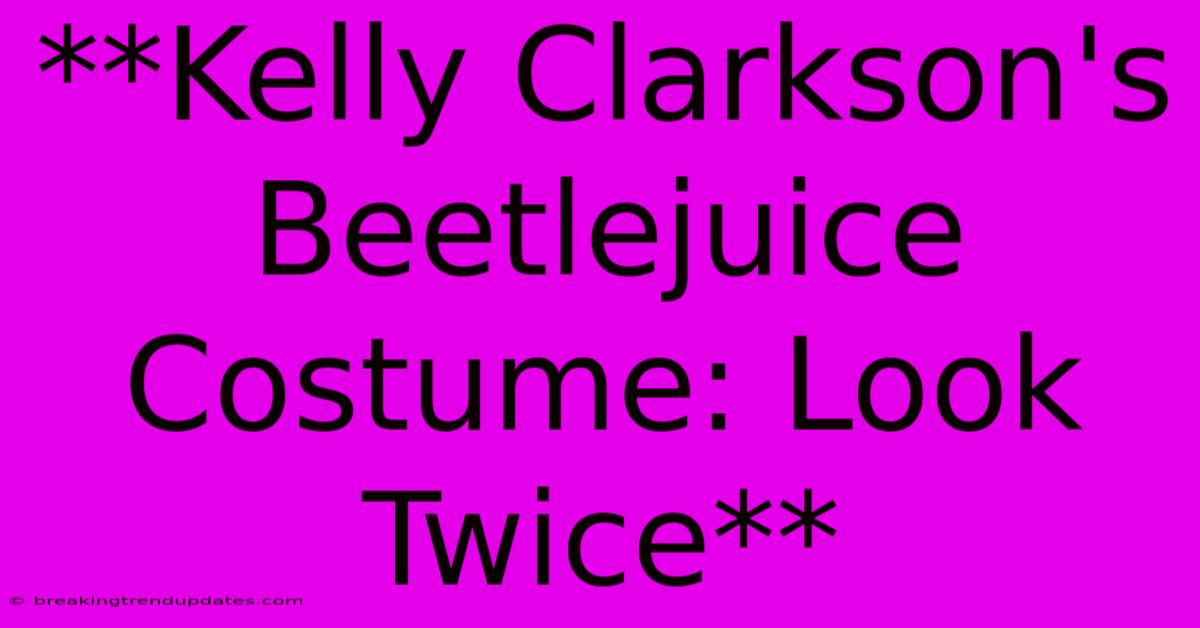 **Kelly Clarkson's Beetlejuice Costume: Look Twice** **Kelly Clarkson's Beetlejuice Costume: Look Twice**