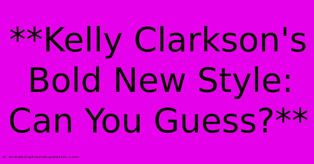 **Kelly Clarkson's Bold New Style: Can You Guess?** **Kelly Clarkson's Bold New Style: Can You Guess?**