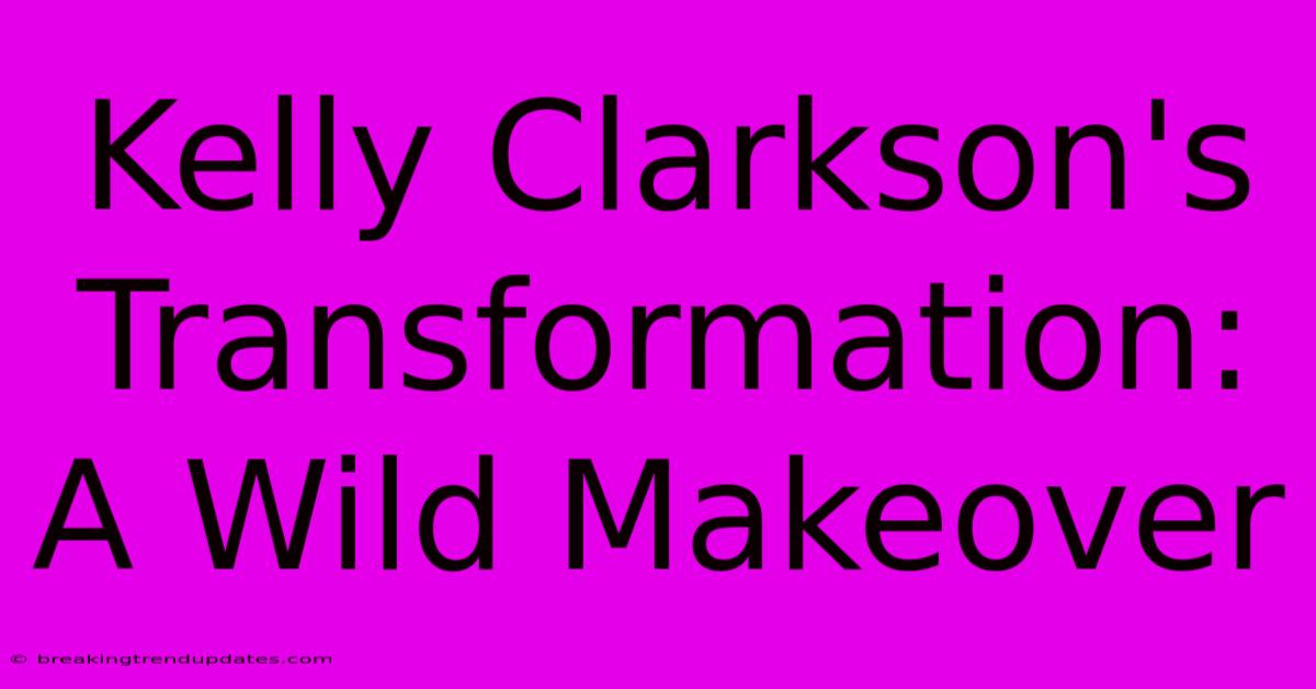 Kelly Clarkson's Transformation: A Wild Makeover Kelly Clarkson's Transformation: A Wild Makeover