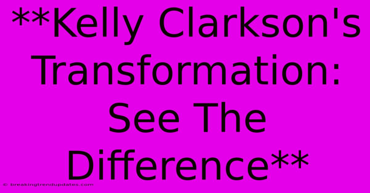 **Kelly Clarkson's Transformation: See The Difference**