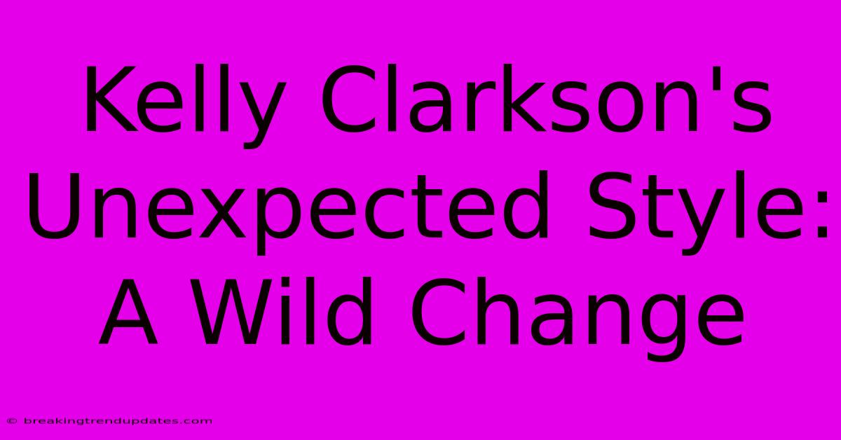 Kelly Clarkson's Unexpected Style: A Wild Change Kelly Clarkson's Unexpected Style: A Wild Change