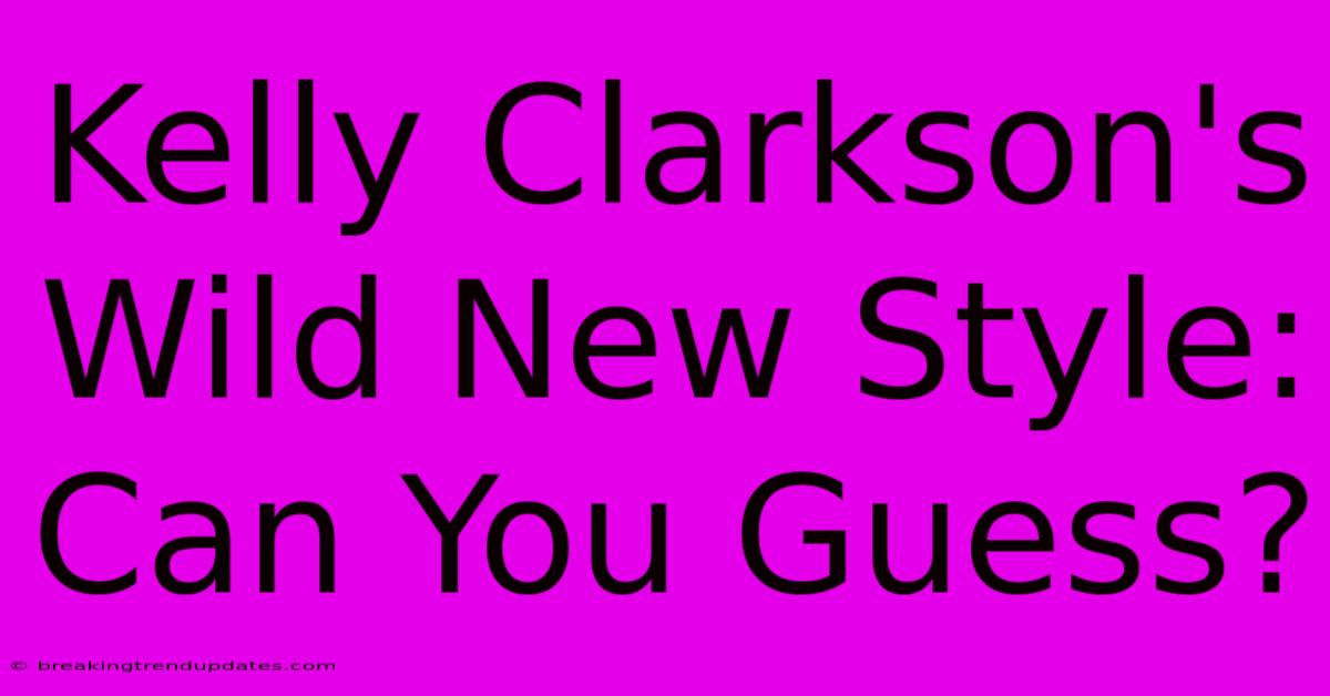Kelly Clarkson's Wild New Style: Can You Guess? Kelly Clarkson's Wild New Style: Can You Guess?