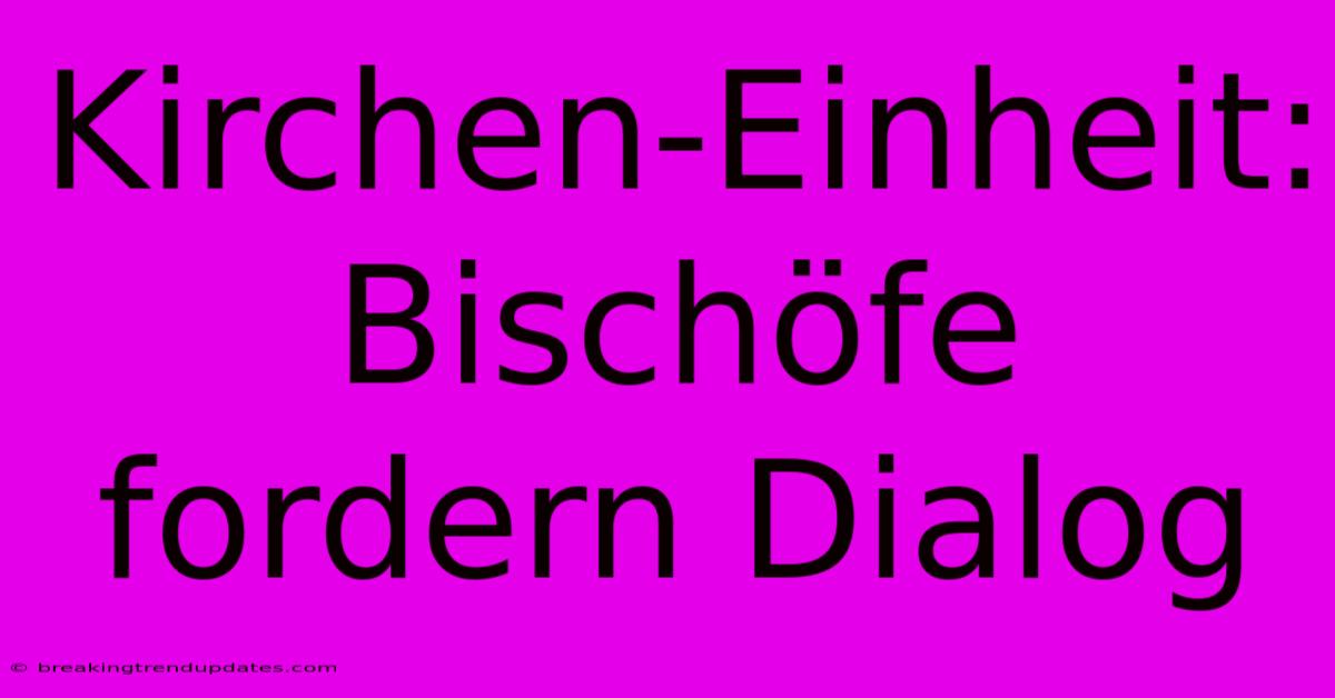 Kirchen-Einheit: Bischöfe Fordern Dialog Kirchen-Einheit: Bischöfe Fordern Dialog
