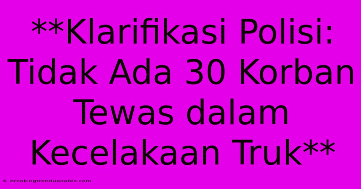 **Klarifikasi Polisi: Tidak Ada 30 Korban Tewas Dalam Kecelakaan Truk**