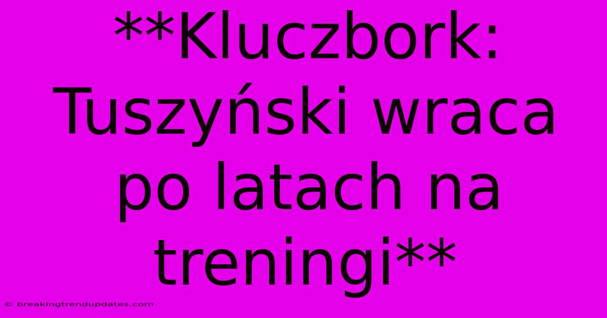 **Kluczbork: Tuszyński Wraca Po Latach Na Treningi** 