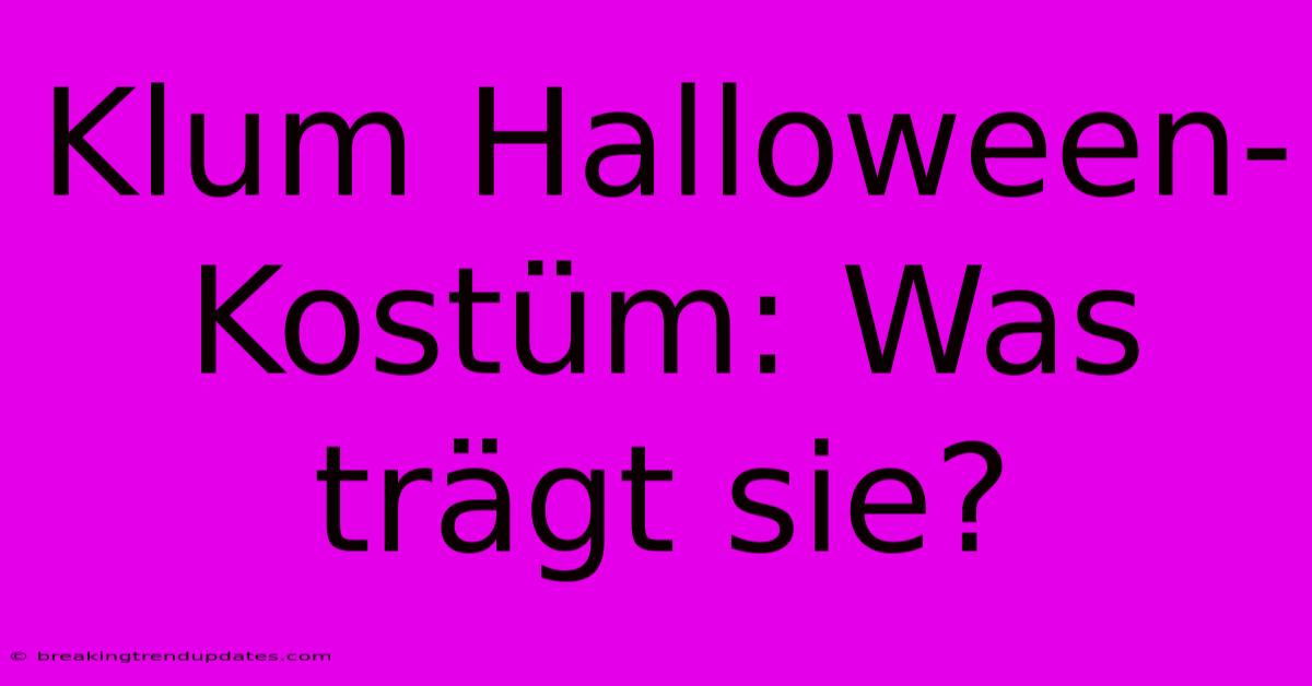 Klum Halloween-Kostüm: Was Trägt Sie? Klum Halloween-Kostüm: Was Trägt Sie?
