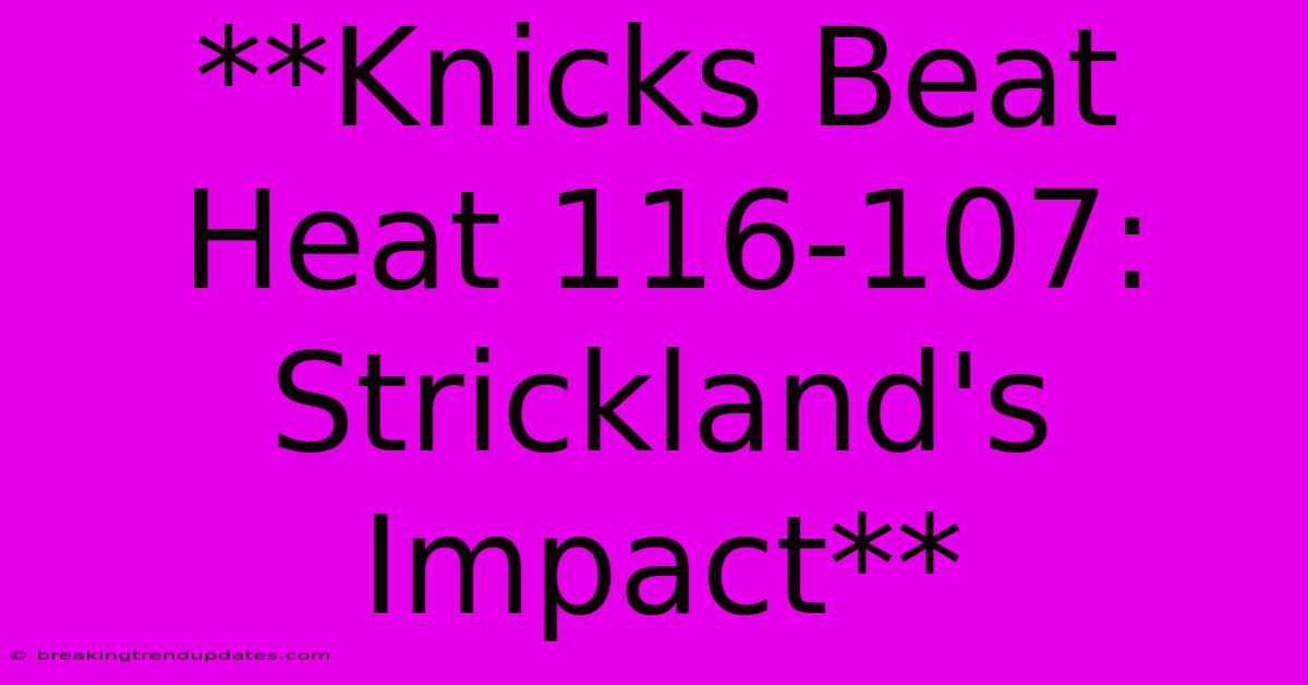 **Knicks Beat Heat 116-107: Strickland's Impact**