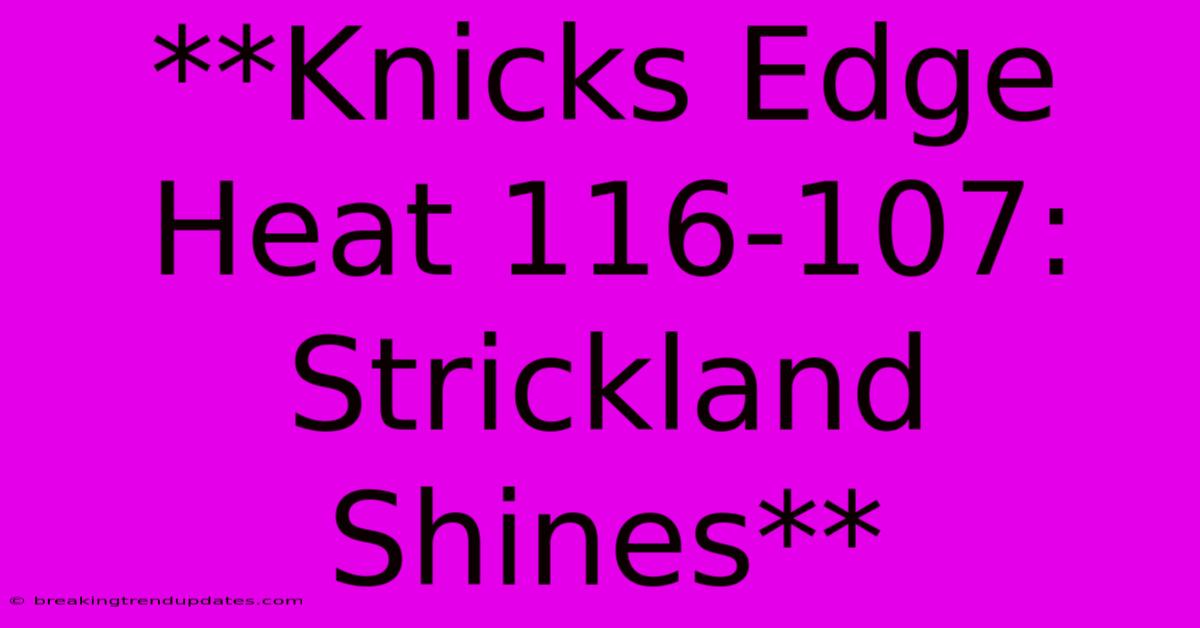 **Knicks Edge Heat 116-107: Strickland Shines**
