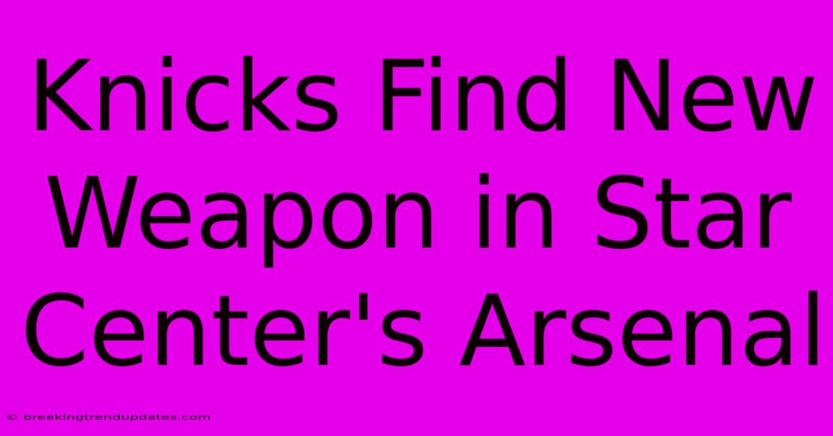Knicks Find New Weapon In Star Center's Arsenal