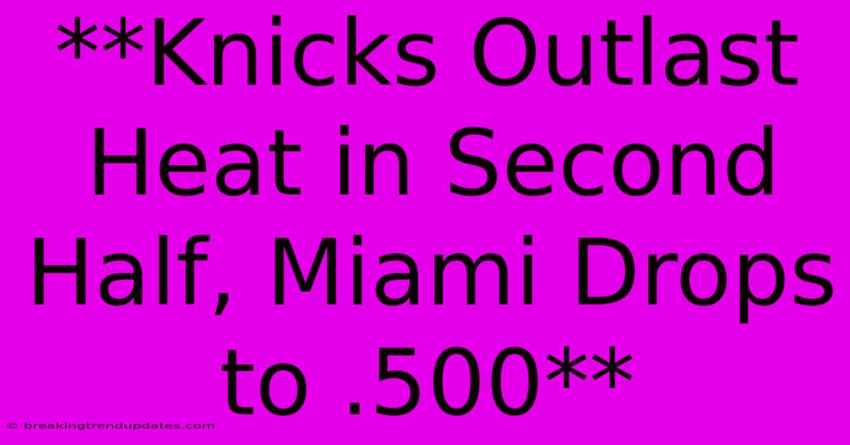 **Knicks Outlast Heat In Second Half, Miami Drops To .500** **Knicks Outlast Heat In Second Half, Miami Drops To .500**