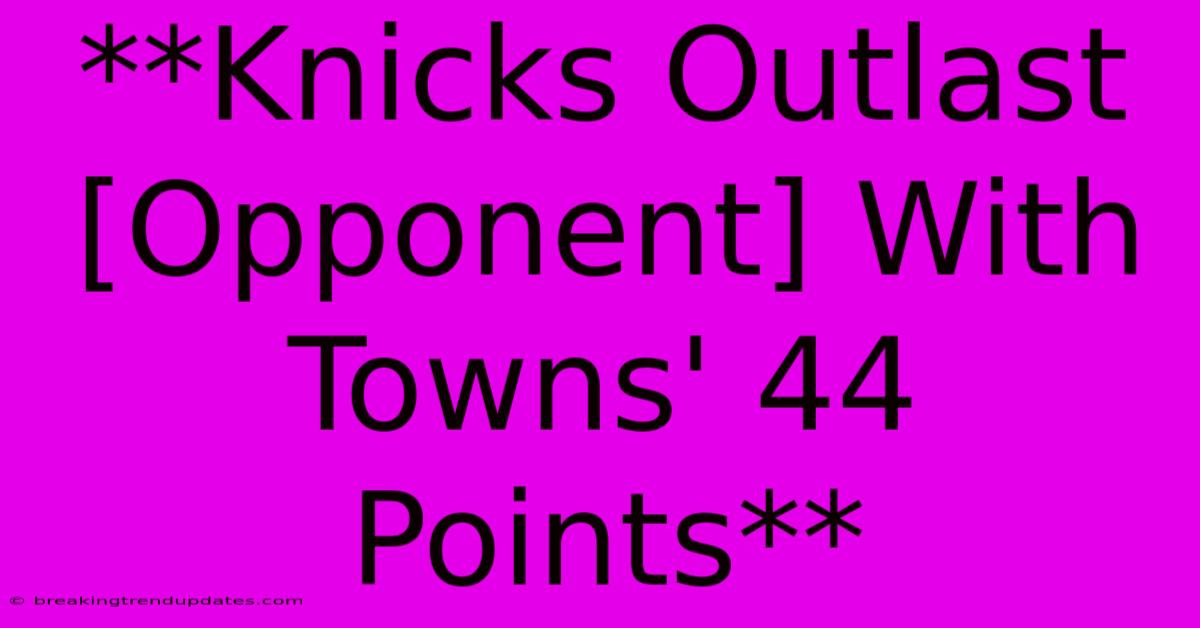 **Knicks Outlast [Opponent] With Towns' 44 Points**