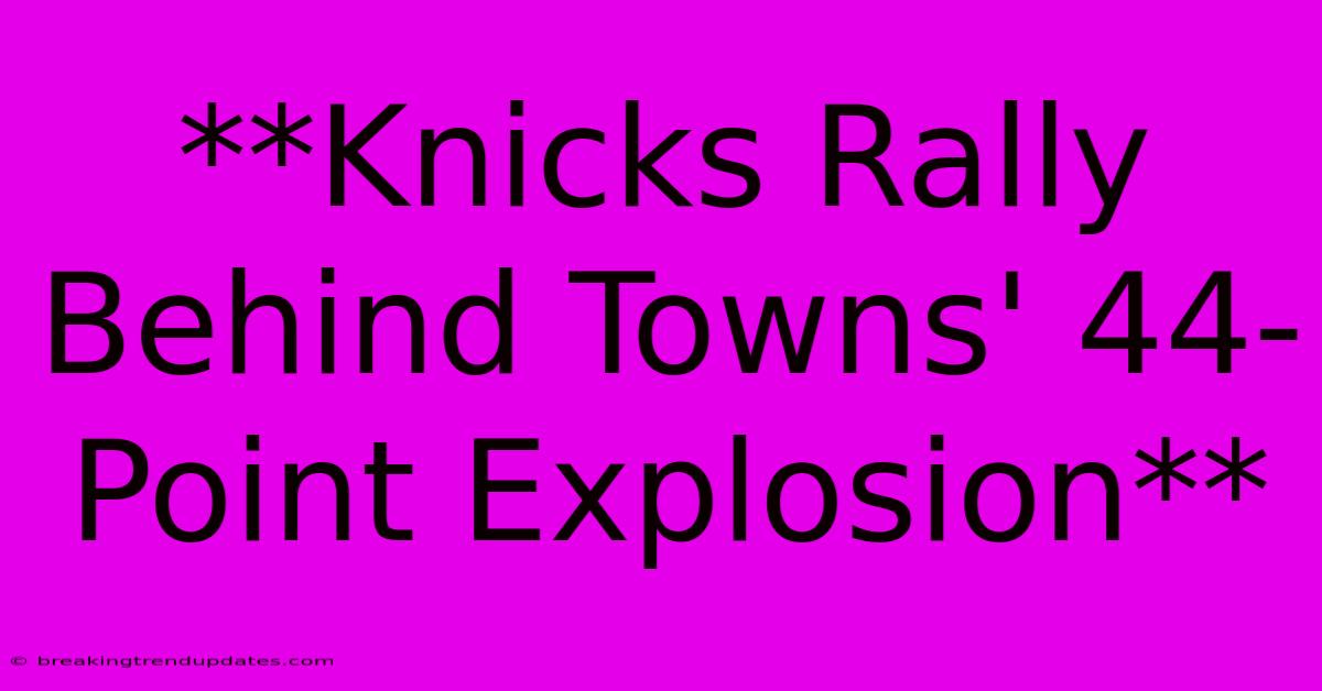 **Knicks Rally Behind Towns' 44-Point Explosion**