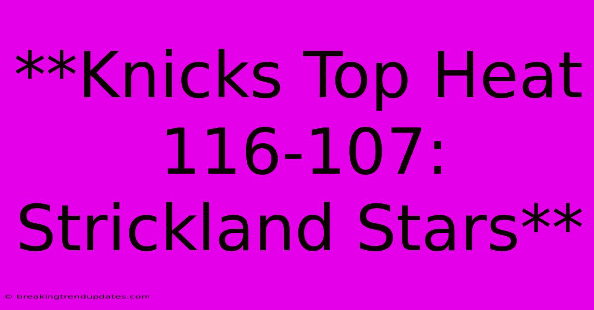**Knicks Top Heat 116-107: Strickland Stars** **Knicks Top Heat 116-107: Strickland Stars**