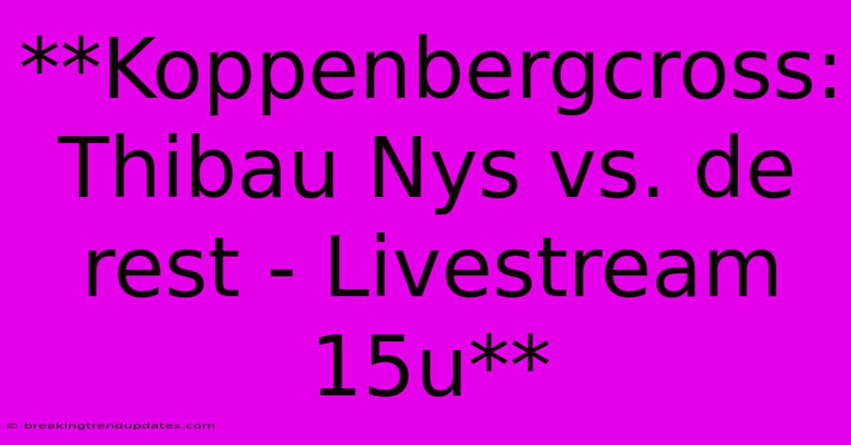 **Koppenbergcross: Thibau Nys Vs. De Rest - Livestream 15u** **Koppenbergcross: Thibau Nys Vs. De Rest - Livestream 15u**