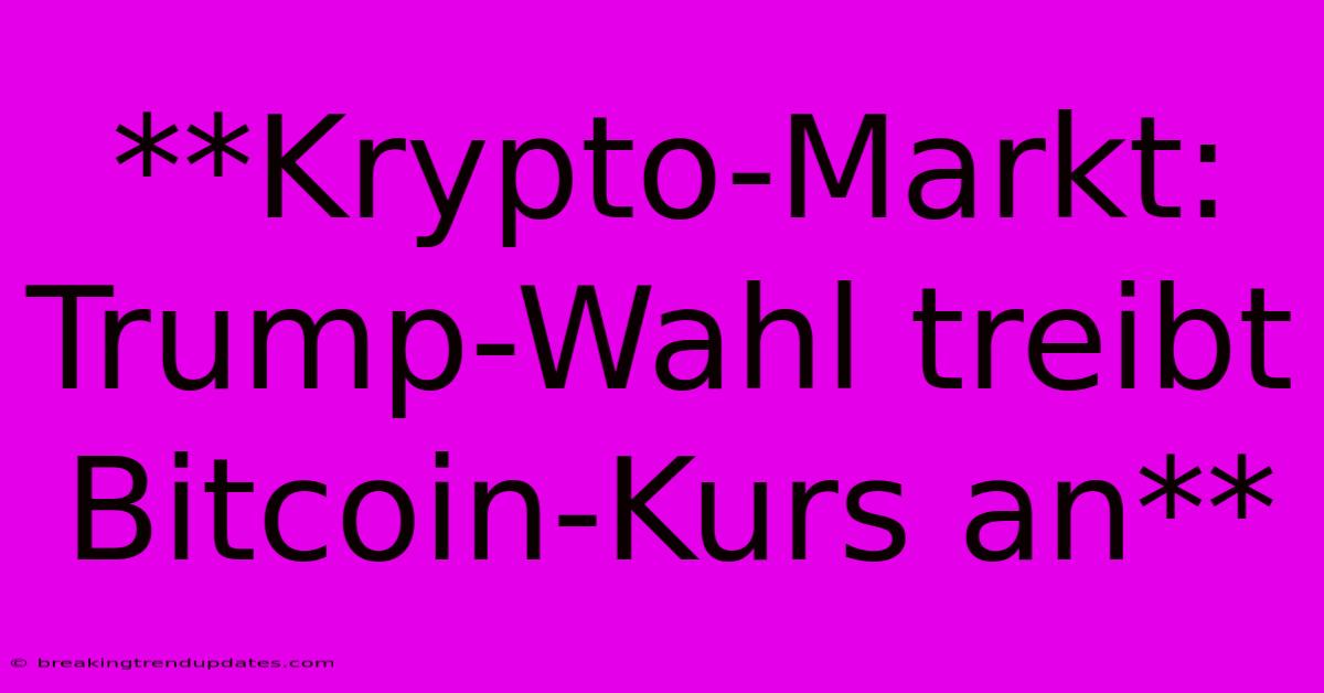 **Krypto-Markt: Trump-Wahl Treibt Bitcoin-Kurs An** 