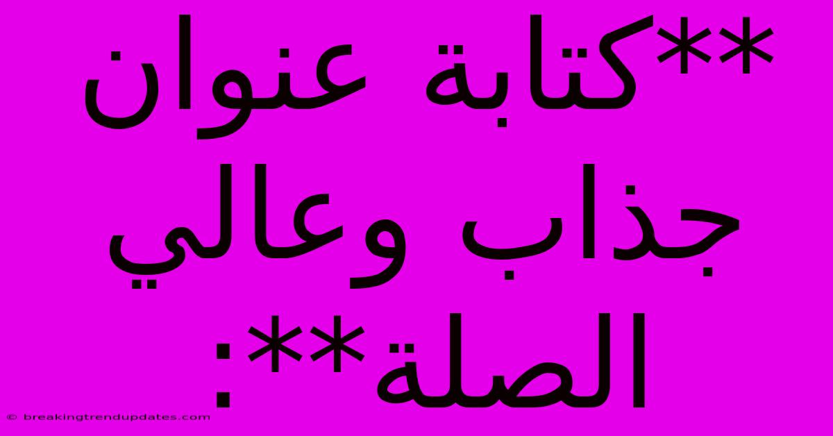 **كتابة عنوان جذاب وعالي الصلة**: