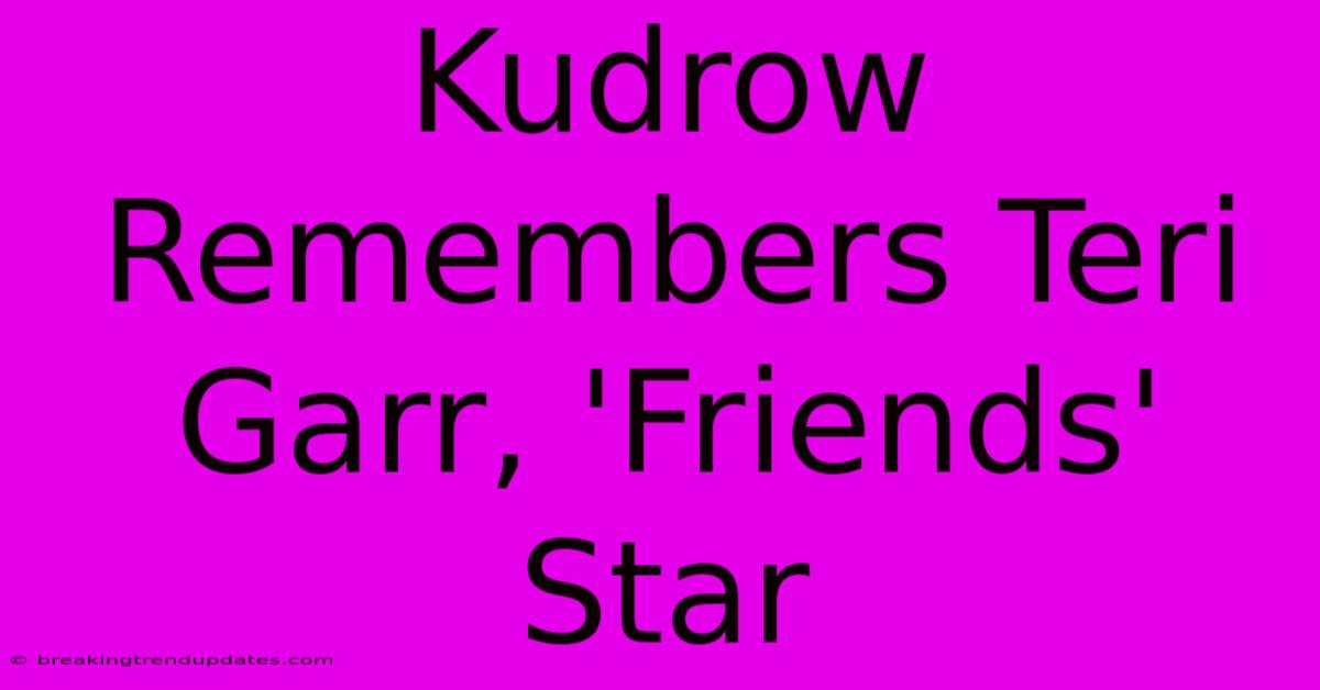 Kudrow Remembers Teri Garr, 'Friends' Star