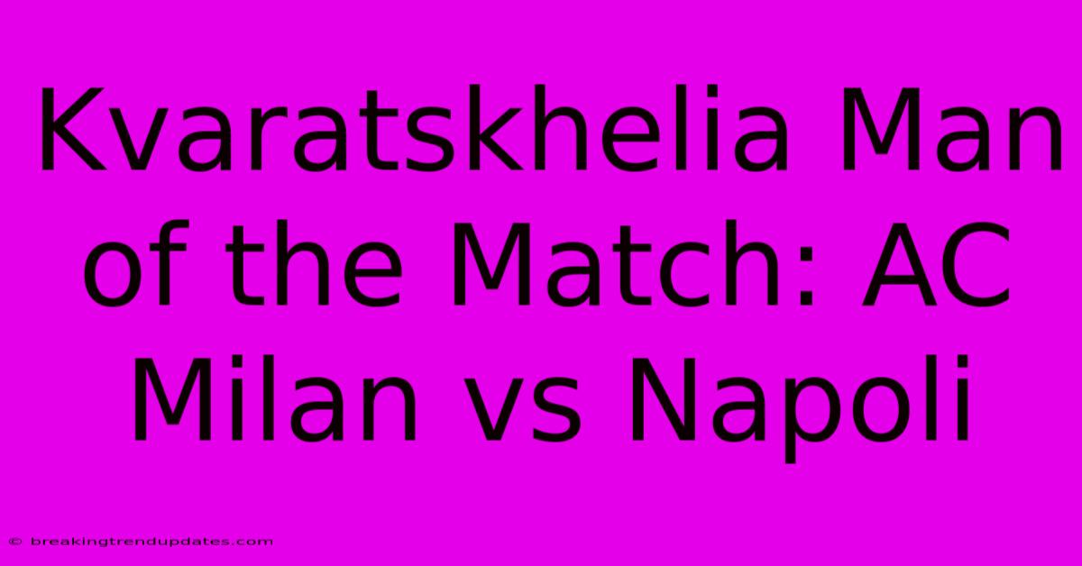 Kvaratskhelia Man Of The Match: AC Milan Vs Napoli