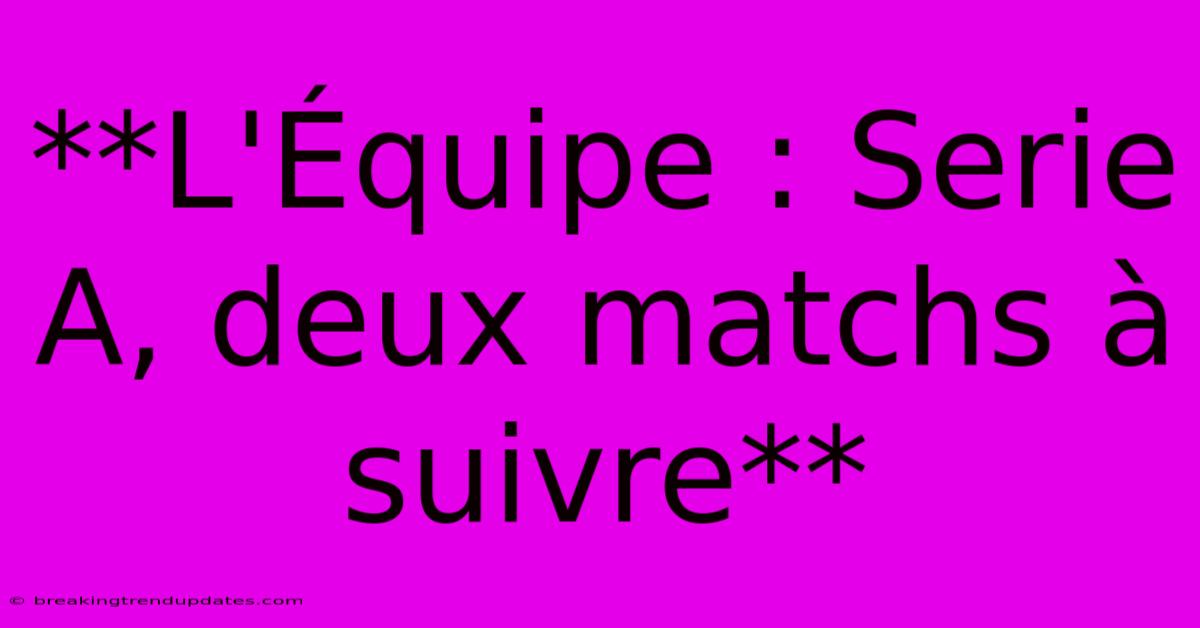 **L'Équipe : Serie A, Deux Matchs À Suivre**