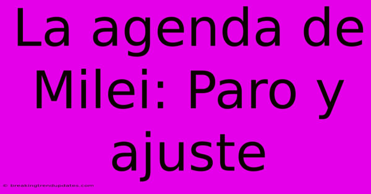 La Agenda De Milei: Paro Y Ajuste 