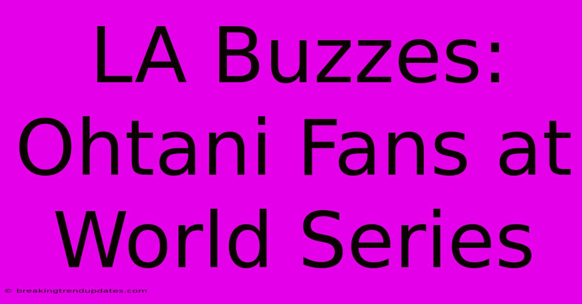 LA Buzzes: Ohtani Fans At World Series LA Buzzes: Ohtani Fans At World Series