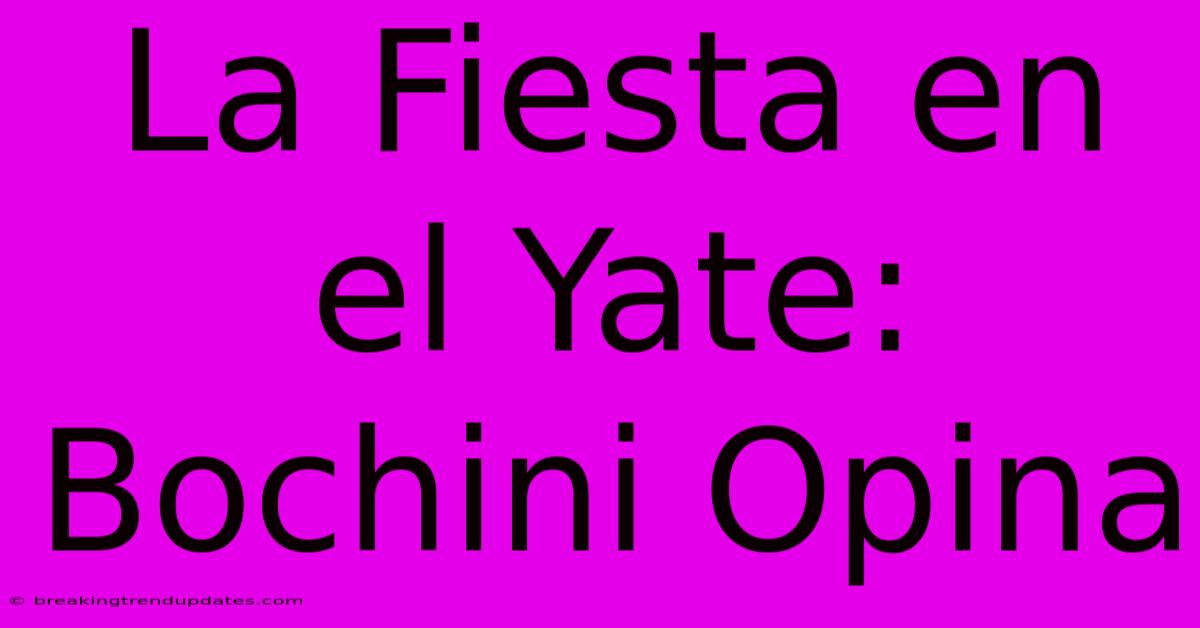La Fiesta En El Yate: Bochini Opina La Fiesta En El Yate: Bochini Opina