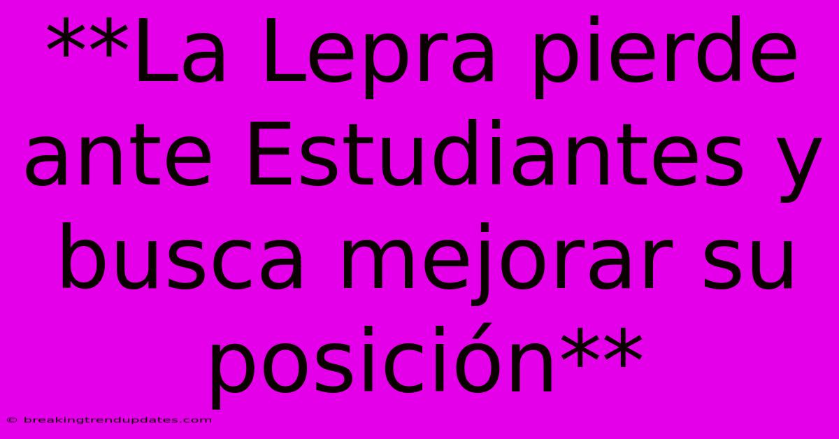 **La Lepra Pierde Ante Estudiantes Y Busca Mejorar Su Posición** **La Lepra Pierde Ante Estudiantes Y Busca Mejorar Su Posición**