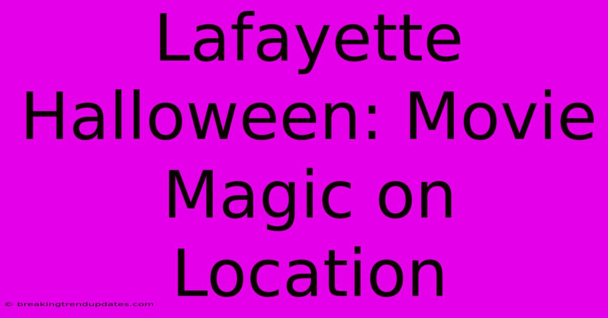 Lafayette Halloween: Movie Magic On Location Lafayette Halloween: Movie Magic On Location