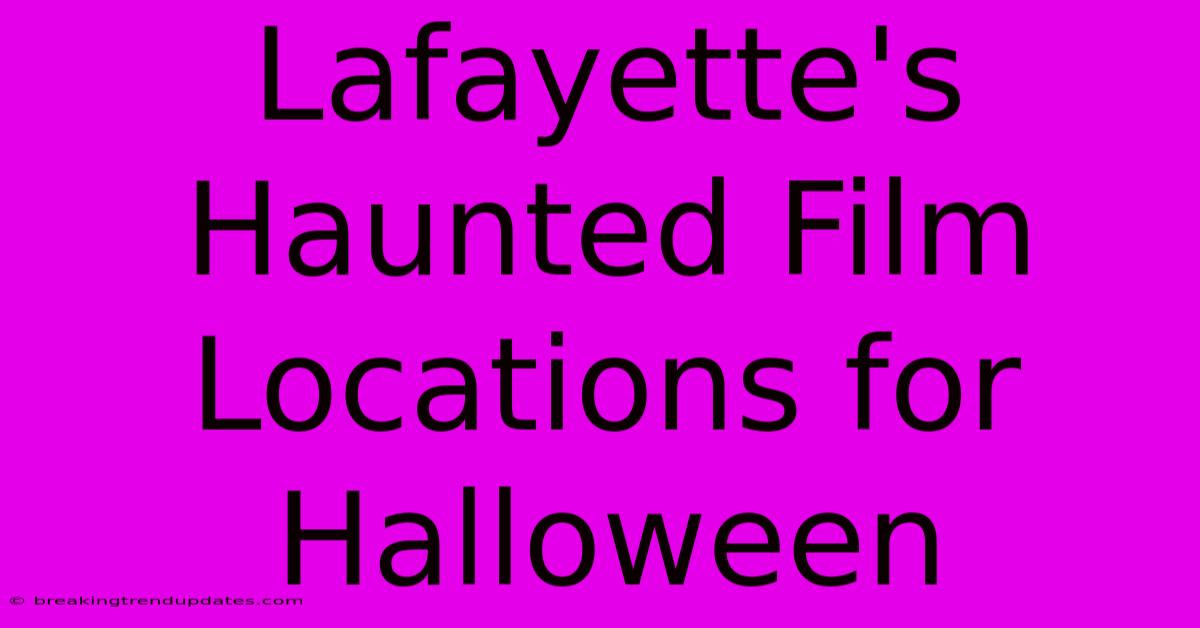 Lafayette's Haunted Film Locations For Halloween Lafayette's Haunted Film Locations For Halloween