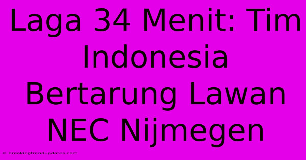 Laga 34 Menit: Tim Indonesia Bertarung Lawan NEC Nijmegen