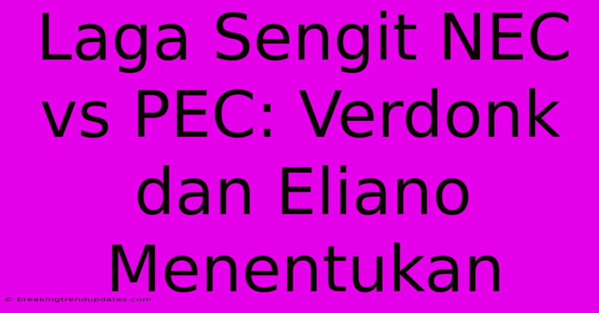 Laga Sengit NEC Vs PEC: Verdonk Dan Eliano Menentukan