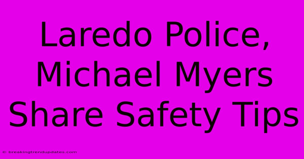 Laredo Police, Michael Myers Share Safety Tips Laredo Police, Michael Myers Share Safety Tips