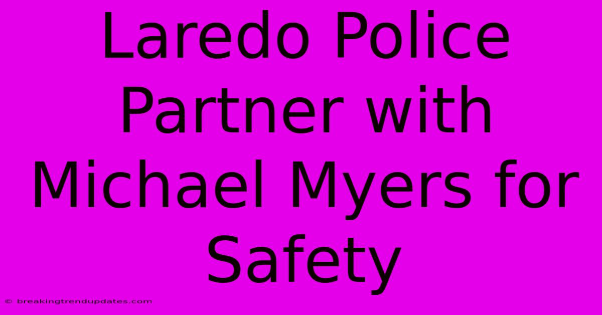 Laredo Police Partner With Michael Myers For Safety Laredo Police Partner With Michael Myers For Safety