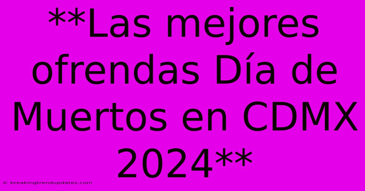**Las Mejores Ofrendas Día De Muertos En CDMX 2024** **Las Mejores Ofrendas Día De Muertos En CDMX 2024**