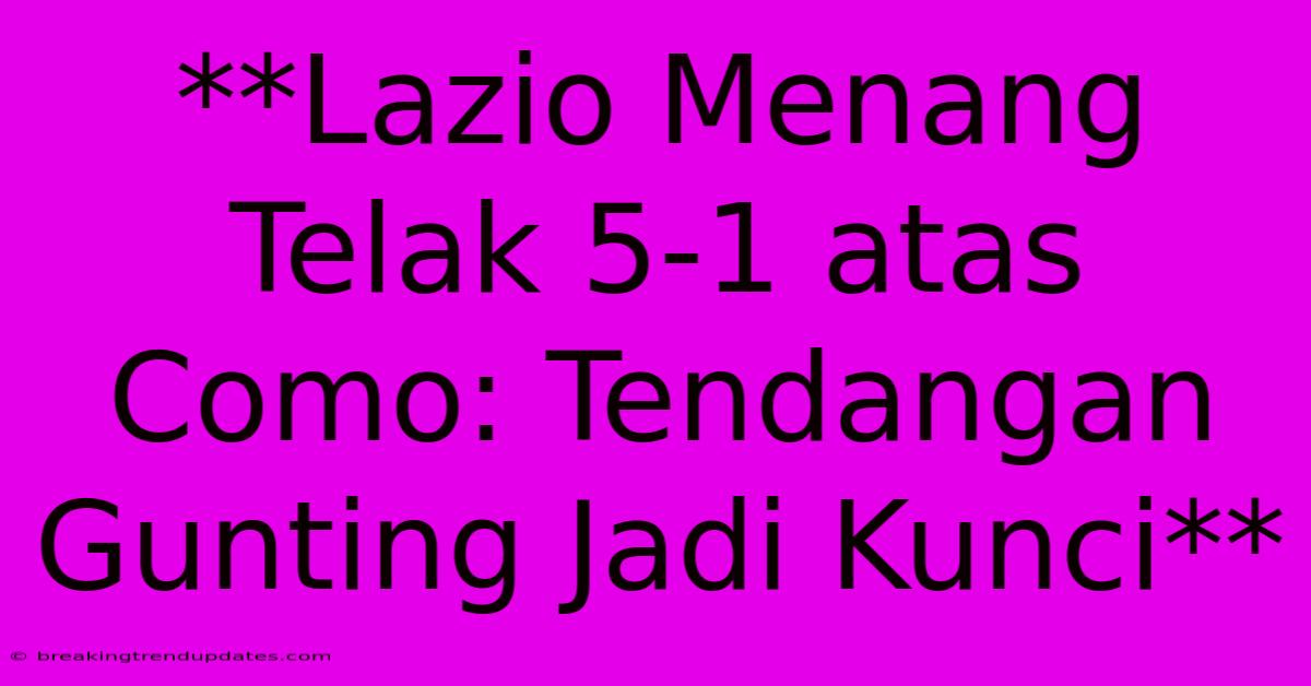**Lazio Menang Telak 5-1 Atas Como: Tendangan Gunting Jadi Kunci** **Lazio Menang Telak 5-1 Atas Como: Tendangan Gunting Jadi Kunci**