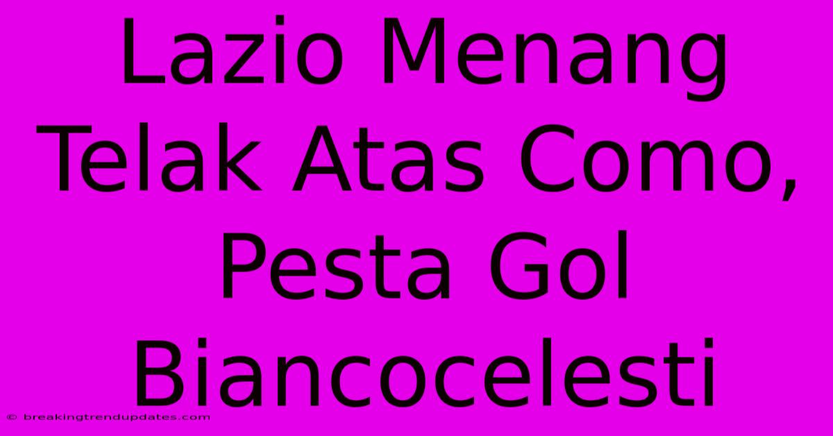 Lazio Menang Telak Atas Como, Pesta Gol Biancocelesti Lazio Menang Telak Atas Como, Pesta Gol Biancocelesti