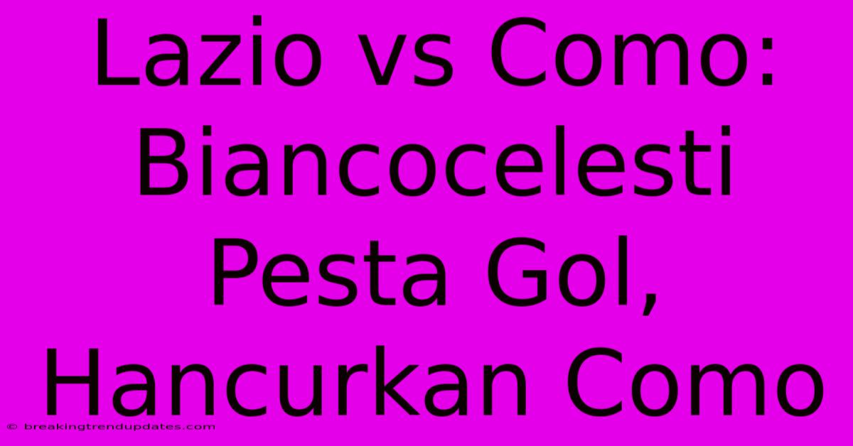 Lazio Vs Como: Biancocelesti Pesta Gol, Hancurkan Como Lazio Vs Como: Biancocelesti Pesta Gol, Hancurkan Como
